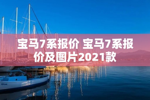 宝马7系报价 宝马7系报价及图片2021款