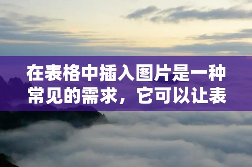 在表格中插入图片是一种常见的需求,它可以让表格更加生动、直观。下面介绍一下如何将图片插入到表格中。
