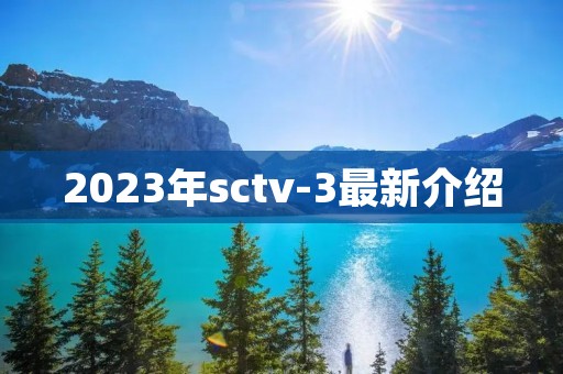 2023年sctv-3最新介绍 2023年sctv-3最新介绍