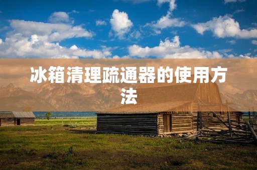 冰箱清理疏通器的使用方法
