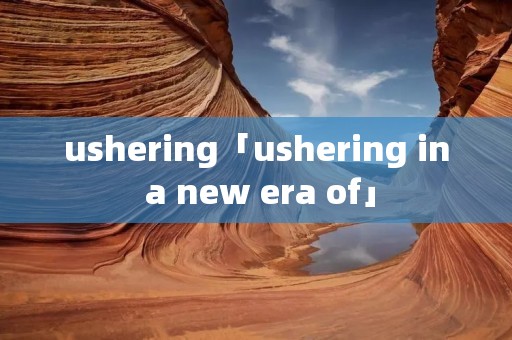 ushering「ushering in a new era of」