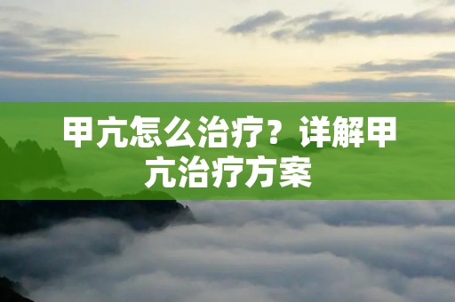 甲亢怎么治疗？详解甲亢治疗方案
