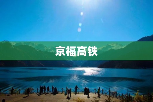 京福高铁:连接首都与西部的重要交通干线 京福高铁:连接首都与西部的重要交通干线