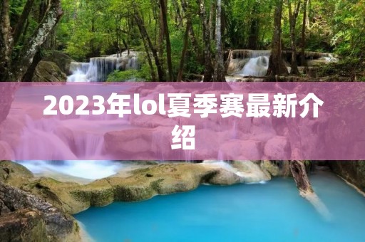 2023年lol夏季赛最新介绍