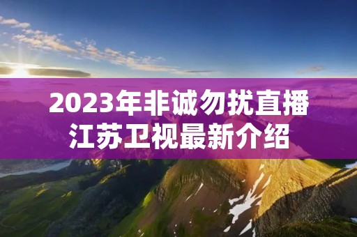 2023年非诚勿扰直播江苏卫视最新介绍
