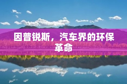 因普锐斯,汽车界的环保革命 因普锐斯,汽车界的环保革命
