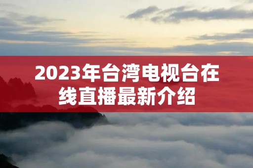 2023年台湾电视台在线直播最新介绍