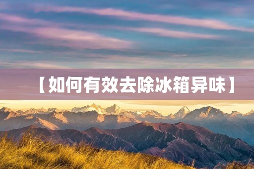 【如何有效去除冰箱异味】 【如何有效去除冰箱异味】
