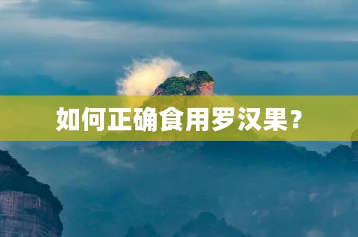 如何正确食用罗汉果? 如何正确食用罗汉果?