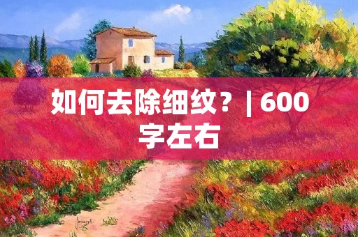 如何去除细纹?| 600字左右 如何去除细纹?| 600字左右