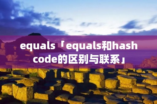 equals「equals和hashcode的区别与联系」