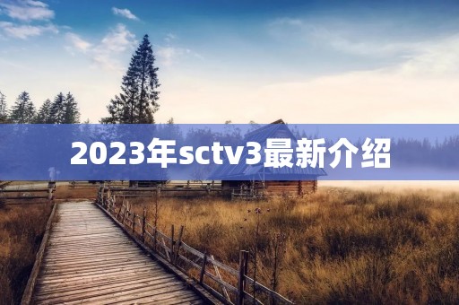 2023年sctv3最新介绍 2023年sctv3最新介绍