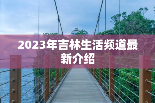 2023年吉林生活频道最新介绍