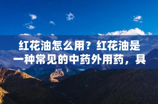 红花油怎么用?红花油是一种常见的中药外用药,具有清凉镇痛、消炎止痒、祛风散寒等功效。它可以用于治疗头痛、肌肉酸痛、关节疼痛、皮肤瘙痒等症状,是家庭常备药品之一。那么,红花油怎么使用呢?下面将为大家详细介绍。 红花油怎么用?红花油是一种常见的中药外用药,具有清凉镇痛、消炎止痒、祛风散寒等功效。它可以用于治疗头痛、肌肉酸痛、关节疼痛、皮肤瘙痒等症状,是家庭常备药品之一。那么,红花油怎么使用呢?下面将为大家详细介绍。