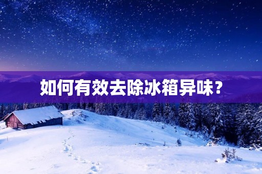 如何有效去除冰箱异味？