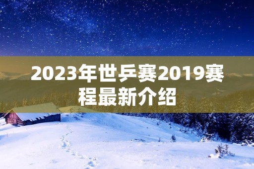 2023年世乒赛2019赛程最新介绍