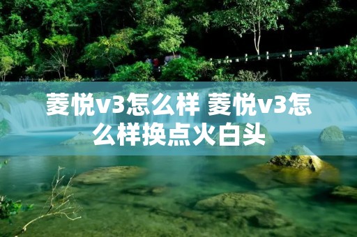 菱悦v3怎么样 菱悦v3怎么样换点火白头
