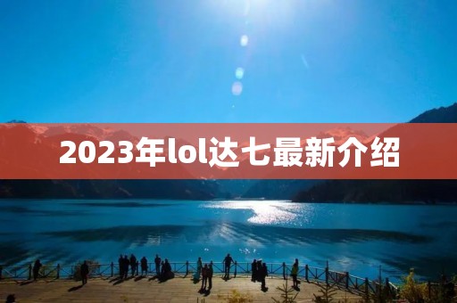 2023年lol达七最新介绍