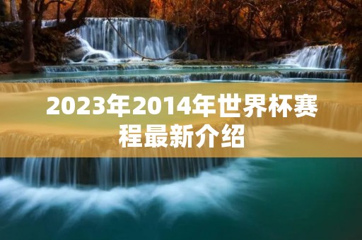2023年2014年世界杯赛程最新介绍