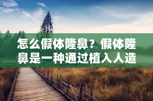 怎么假体隆鼻?假体隆鼻是一种通过植入人造材料来改变鼻形的整形手术。假体隆鼻是目前比较常用的鼻部整形手术之一,因为它的效果明显,且手术时间短,术后恢复时间也相对较短。下面我们来详细了解一下假体隆鼻的相关知识。 怎么假体隆鼻?假体隆鼻是一种通过植入人造材料来改变鼻形的整形手术。假体隆鼻是目前比较常用的鼻部整形手术之一,因为它的效果明显,且手术时间短,术后恢复时间也相对较短。下面我们来详细了解一下假体隆鼻的相关知识。