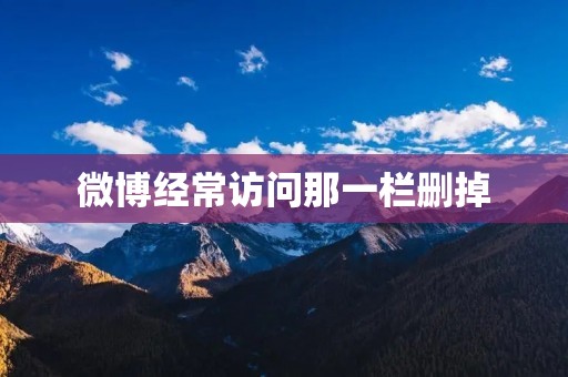 微博经常访问那一栏删掉:给用户带来了哪些影响?