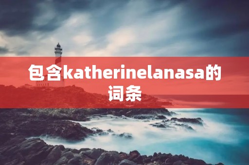 包含katherinelanasa的词条 包含katherinelanasa的词条
