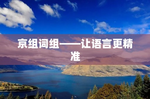 京组词组——让语言更精准 京组词组——让语言更精准