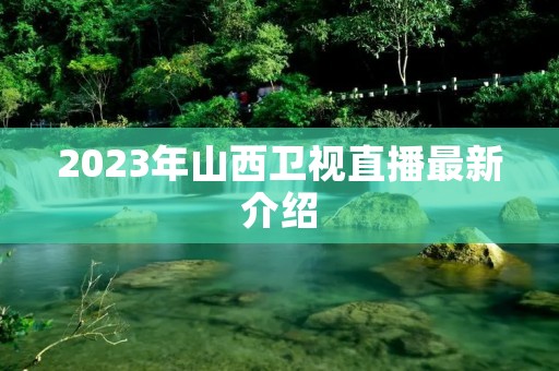 2023年山西卫视直播最新介绍