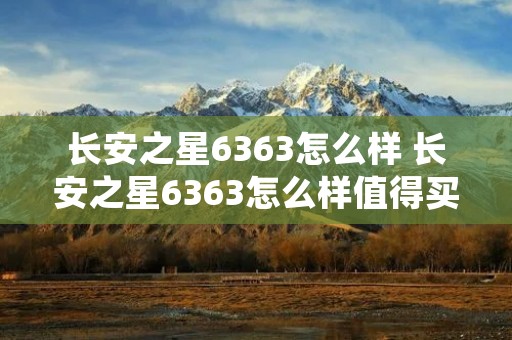 长安之星6363怎么样 长安之星6363怎么样值得买吗