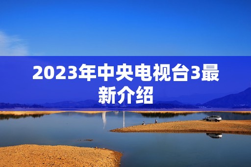 2023年中央电视台3最新介绍