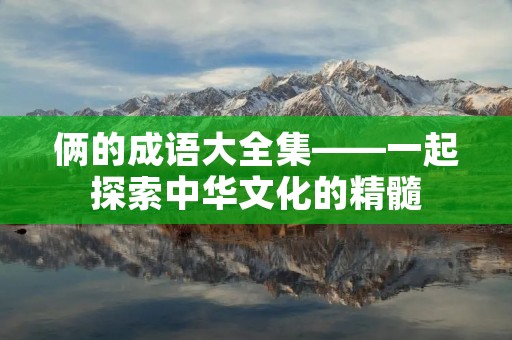 俩的成语大全集——一起探索中华文化的精髓