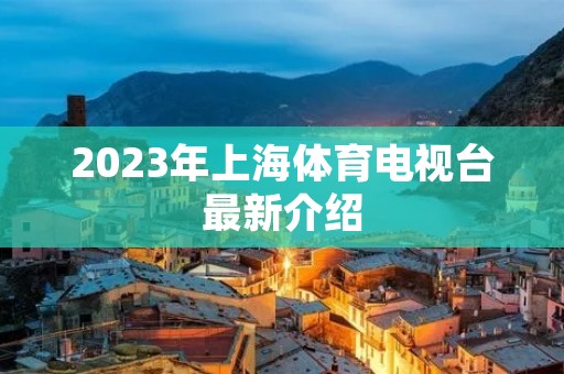 2023年上海体育电视台最新介绍
