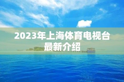 2023年上海体育电视台最新介绍