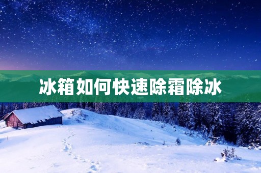 冰箱如何快速除霜除冰 冰箱如何快速除霜除冰