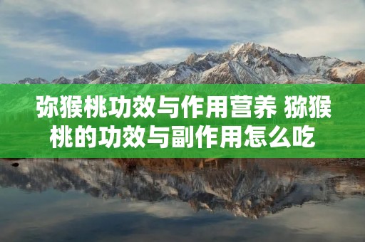 弥猴桃功效与作用营养 猕猴桃的功效与副作用怎么吃