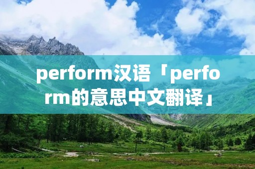 perform汉语「perform的意思中文翻译」