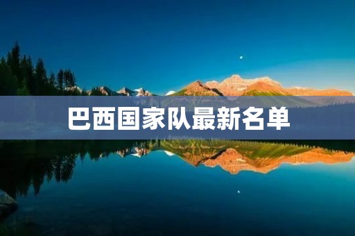 巴西国家队最新名单：内马尔领衔，新人亮相