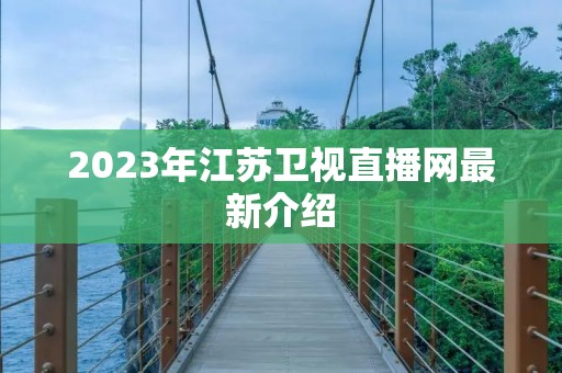 2023年江苏卫视直播网最新介绍 2023年江苏卫视直播网最新介绍