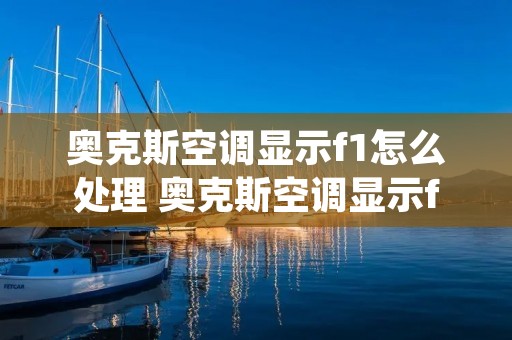 奥克斯空调显示f1怎么处理 奥克斯空调显示f1怎么处理维修多少钱
