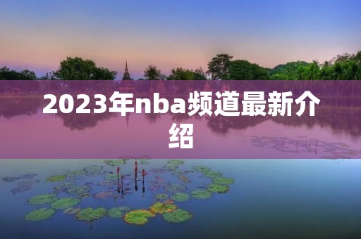 2023年nba频道最新介绍 2023年nba频道最新介绍