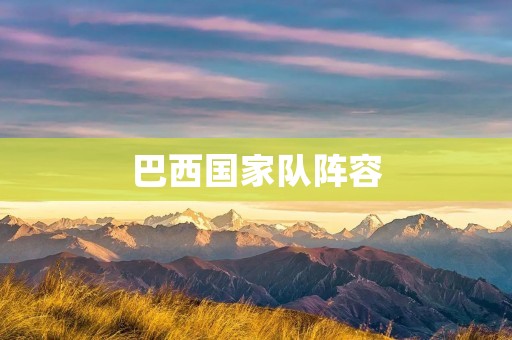 巴西国家队阵容:重返巅峰的力量 巴西国家队阵容:重返巅峰的力量