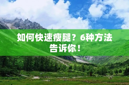 如何快速瘦腿?6种方法告诉你! 如何快速瘦腿?6种方法告诉你!