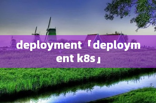 deployment「deployment k8s」 deployment「deployment k8s」