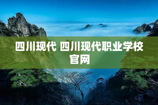 四川现代 四川现代职业学校官网