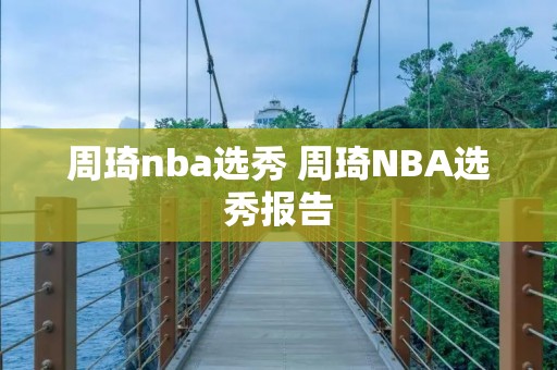 周琦nba选秀 周琦NBA选秀报告