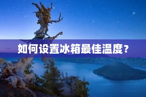 如何设置冰箱最佳温度? 如何设置冰箱最佳温度?