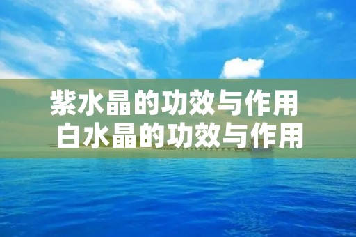 紫水晶的功效与作用 白水晶的功效与作用