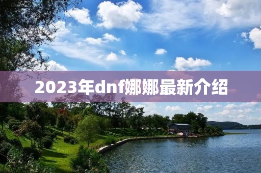 2023年dnf娜娜最新介绍 2023年dnf娜娜最新介绍