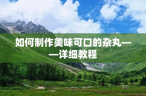 如何制作美味可口的杂丸——详细教程