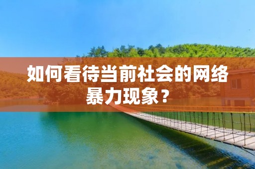如何看待当前社会的网络暴力现象?